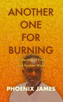 ANOTHER ONE FOR BURNING: A Collection of Poetry and Spoken Word 1739678877 Book Cover