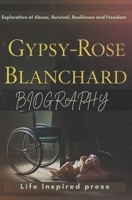 Gypsy-Rose Blanchard's Biography: Exploration of Abuse, Survival, Resilience and Freedom (Inspiring Life Stories of Resilience, Survival, Abuse and Freedom) B0DQZTP45R Book Cover