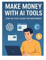 Making Money With AI Tools: Step By Step Guide For Beginners B0G4W74L72 Book Cover