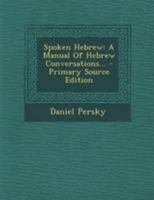 Spoken Hebrew: A Manual Of Hebrew Conversations... - Primary Source Edition 1295188155 Book Cover