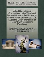 Allied Stevedoring Corporation, John Ward and Michael Bowers, Petitioners, v. United States of America. U.S. Supreme Court Transcript of Record with Supporting Pleadings 1270439758 Book Cover