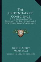 The Credentials Of Conscience: A Few Reasons For The Popularity Of Ecce Homo And A Few Words About Christianity 1163292931 Book Cover