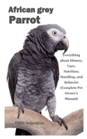 AFRICAN GREY PARROT: Everything about History, Care, Nutrition, Handling, and Behavior B08QS226PR Book Cover