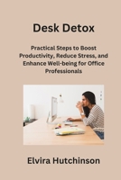 Desk Detox: Practical Steps to Boost Productivity, Reduce Stress, and Enhance Well-being for Office Professionals B0CPFVHNYL Book Cover