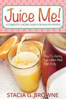 Juice Me! a Complete Juicing Guide for Healthy People 1631871749 Book Cover