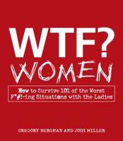 WTF? Women: How to Survive 101 of the Worst F*#!-ing Situations with the Ladies 1440506582 Book Cover