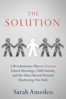 The Solution: A Revolutionary Plan to Eliminate School Shootings, Child Suicide and the Silent Mental Turmoil Destroying Our Kids B0GRX1935D Book Cover