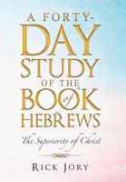 A Forty-Day Study of the Book of Hebrews: The Superiority of Christ 1489723501 Book Cover