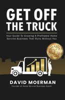 Get Off The Truck: Your Guide To Growing A Profitable Home Service Business That Runs Without You 1069734306 Book Cover