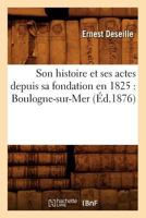 Son Histoire Et Ses Actes Depuis Sa Fondation En 1825: Boulogne-Sur-Mer (A0/00d.1876) 2012769705 Book Cover