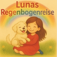 Lunas Regenbogenreise: Eine liebevolle Geschichte für Kinder über Abschied, Erinnerung und Liebe zum Haustier. (German Edition) B0FR8VLMCY Book Cover