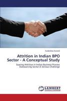 Attrition in Indian BPO Sector - A Conceptual Study: Soaring Attrition in Indian Business Process Outsourcing Sector-A Serious Challenge 3659510599 Book Cover