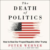 The Death of Politics: How to Heal Our Frayed Republic After Trump 0062820796 Book Cover