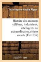 Histoire des animaux célèbres, industrieux, intelligents ou extraordinaires, et des chiens savants 2329266472 Book Cover