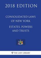 Consolidated Laws of New York - Estates, Powers and Trusts (2018 Edition) 1718725558 Book Cover