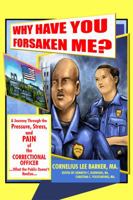Why Have You Forsaken Me?: A Journey Through the Pressure, Stress, and Pain of the Correctional Officer...What the Public Doesn't Realize 1434969711 Book Cover