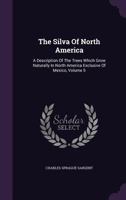 The Silva Of North America: A Description Of The Trees Which Grow Naturally In North America Exclusive Of Mexico; Volume 5 1247640930 Book Cover