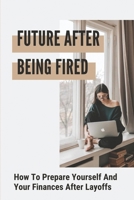 Future After Being Fired: How To Prepare Yourself And Your Finances After Layoffs: Get Laid Off null Book Cover
