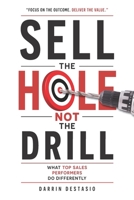 Sell The Hole Not The Drill: What Top Sales Performers Do Differently B0H5X92T68 Book Cover