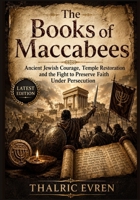 The Books of Maccabees: Ancient Jewish Courage, Temple Restoration and the Fight to Preserve Faith Under Persecution B0H83B73MT Book Cover