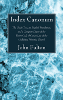 Index Canonum: The Greek Text, an English Translation and a Complete Digest of the Entire Code of Canon Law of the Undivided Primitive Church: With a ... the Chalcedonian Decree of Doctrinal Liberty 1016119259 Book Cover