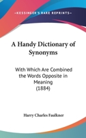 A Handy Dictionary Of Synonyms: With Which Are Combined The Words Opposite In Meaning 0548896593 Book Cover