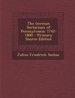 The German Sectarians of Pennsylvania: 1742-1800 1016714394 Book Cover