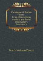 Catalogue of Double Stars From Observations Made at the Royal Observatory, Greenwich, With the 28-inch Refractor During the Years 1893-1919 1346712026 Book Cover