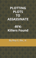 PLOTTING PLOTS TO ASSASSINATE - RFK - Killers Found B096CW2JPM Book Cover