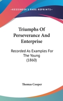 The Triumphs Of Perseverance And Enterprise [by T. Cooper].... 1167220056 Book Cover