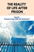 The Reality Of Life After Prison: How Do Prisoners Cope With Life Sentences?: True Life In Prison B095SZVHXS Book Cover