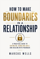 How To Make Boundaries In a Relationship: A Practical Guide to Saying No, Handling Guilt, and Dealing With Pushback B0HDS9B1ZQ Book Cover