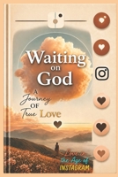 Waiting on God: A Journey of True Love: Love in the Age of Instagram B0GZ7S64CT Book Cover