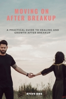 Moving On After Breakup: A Practical Guide to Healing and Growth After Breakup B0C2SD23QZ Book Cover