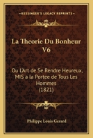 La Theorie Du Bonheur V6: Ou L'Art de Se Rendre Heureux, MIS a la Portee de Tous Les Hommes (1821) 1160151237 Book Cover