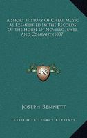 A Short History Of Cheap Music As Exemplified In The Records Of The House Of Novello, Ewer And Company 1165265966 Book Cover