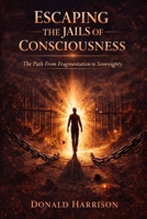 Escaping the Jails of Consciousness: Returning to Presence, Power, and the Living Current B0GNZ361XJ Book Cover