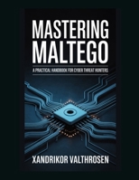 Mastering Maltego: A Practical Handbook for Cyber Threat Hunters B0GDXJYXGD Book Cover