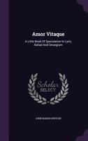 Amor Vitaque: A Little Book Of Speculation In Lyric, Ballad And Omargram 1286005299 Book Cover