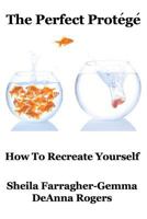 The Perfect Protege: How to Re-Create Yourself 1467935026 Book Cover