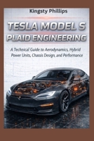 Tesla Model S Plaid Engineering: A Technical Guide to Aerodynamics, Hybrid Power Units, Chassis Design, and Performance (The Historic Legacy of Automotive Speed, Innovation & Design) B0GKPL87MX Book Cover