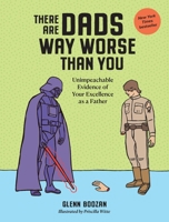 There Are Dads Way Worse Than You: Unimpeachable Evidence of Your Excellence as a Father 1523524332 Book Cover