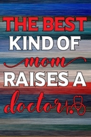 The Best Kind Of Mom Raises A Doctor: Journal, Diary or Notebook for Mother's Of Doctors 1695870344 Book Cover