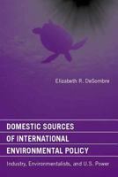 Domestic Sources of International Environmental Policy: Industry, Environmentalists, and U.S. Power 0262041790 Book Cover
