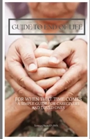 Guide to End Of Life: For When That time comes A simple guide for caregivers and loved ones B0DQP5CHN8 Book Cover