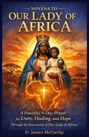 NOVENA TO OUR LADY OF AFRICA: A Powerful 9-Day Prayer for Unity, Healing, and Hope Through the Intercession of Our Lady of Africa (Christian Religious Series) B0GVDLN22M Book Cover