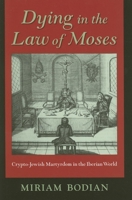 Dying in the Law of Moses: Crypto-Jewish Martyrdom in the Iberian World (Modern Jewish Experience) 0253348617 Book Cover