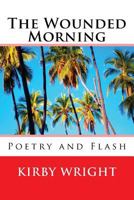 The Wounded Morning: Poetry and Flash 1542490391 Book Cover