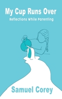 My Cup Runs Over: Reflections While Parenting B0H8JCNG6M Book Cover