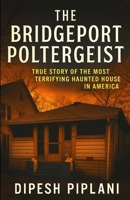 The Bridgeport Poltergeist: True Story of the Most Terrifying Haunted House in America 1105843629 Book Cover